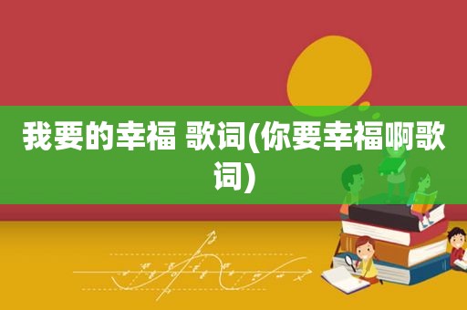我要的幸福 歌词(你要幸福啊歌词)