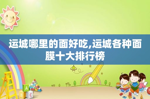 运城哪里的面好吃,运城各种面膜十大排行榜