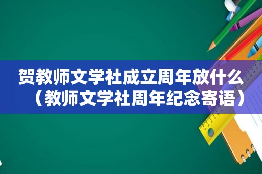贺教师文学社成立周年放什么（教师文学社周年纪念寄语）