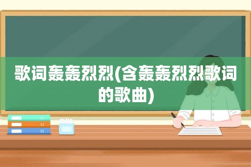 歌词轰轰烈烈(含轰轰烈烈歌词的歌曲)