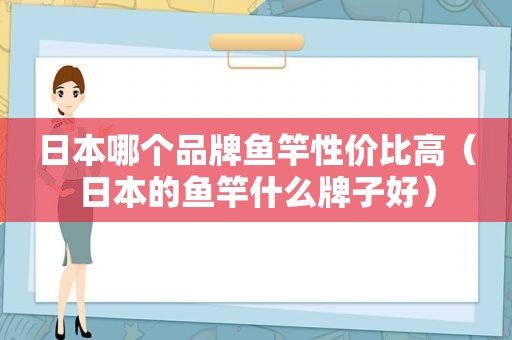 日本哪个品牌鱼竿性价比高（日本的鱼竿什么牌子好）