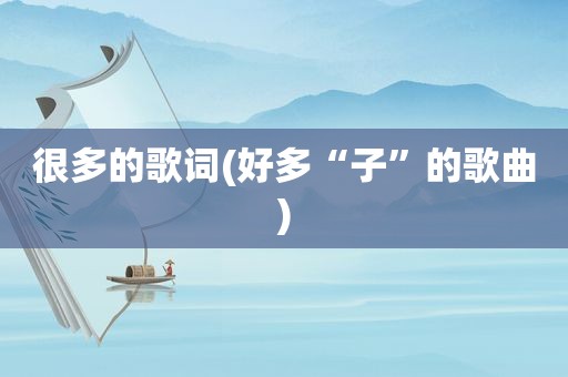 很多的歌词(好多“子”的歌曲)