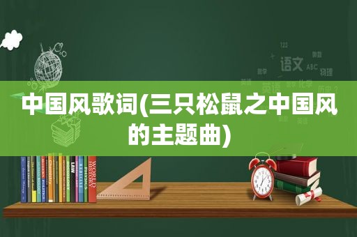 中国风歌词(三只松鼠之中国风的主题曲)
