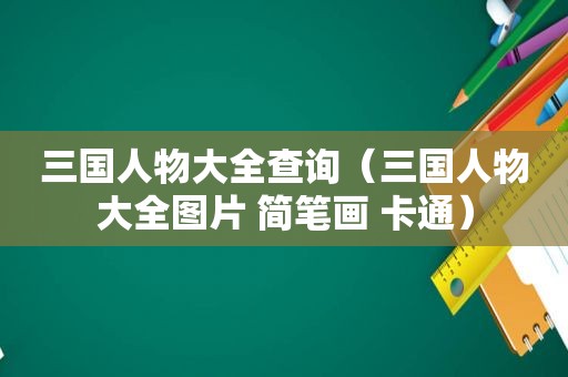 三国人物大全查询（三国人物大全图片 简笔画 卡通）