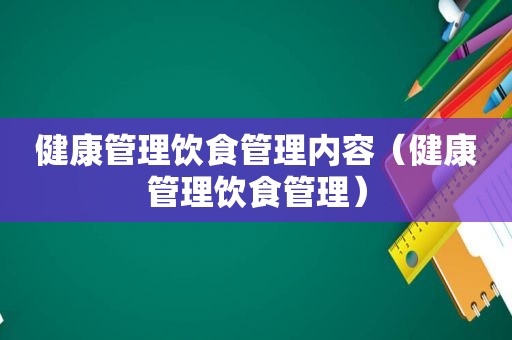 健康管理饮食管理内容（健康管理饮食管理）