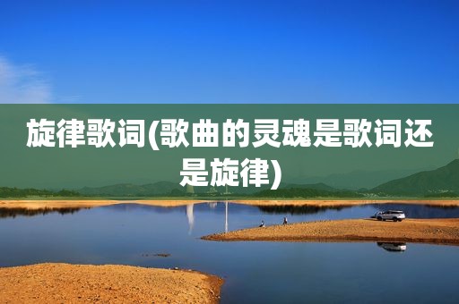 旋律歌词(歌曲的灵魂是歌词还是旋律)