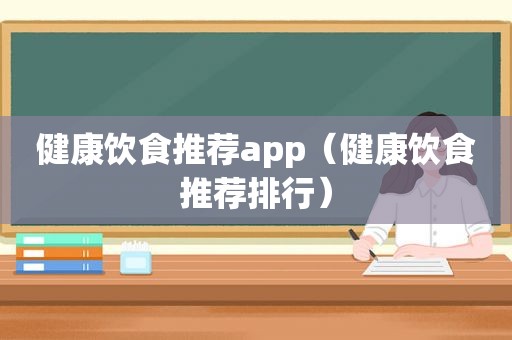 健康饮食推荐app（健康饮食推荐排行）