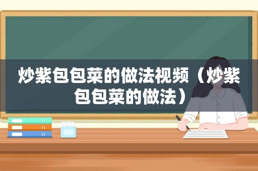 炒紫包包菜的做法视频（炒紫包包菜的做法）