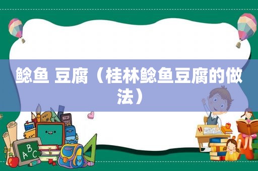 鲶鱼 豆腐（桂林鲶鱼豆腐的做法）