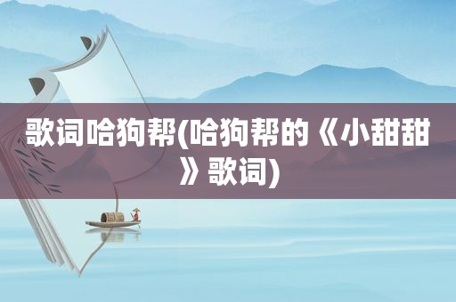 歌词哈狗帮(哈狗帮的《小甜甜》歌词)