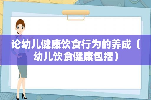 论幼儿健康饮食行为的养成（幼儿饮食健康包括）