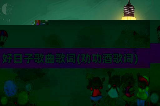 好日子歌曲歌词(劝功酒歌词)