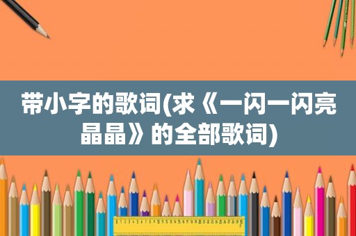 带小字的歌词(求《一闪一闪亮晶晶》的全部歌词)