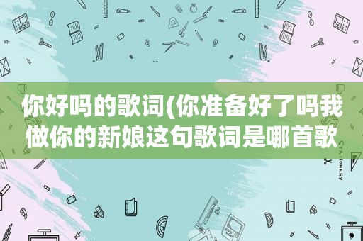 你好吗的歌词(你准备好了吗我做你的新娘这句歌词是哪首歌)
