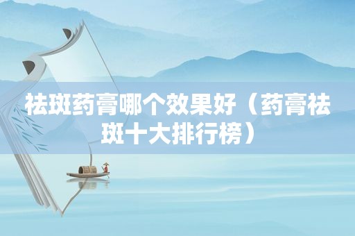 祛斑药膏哪个效果好（药膏祛斑十大排行榜）