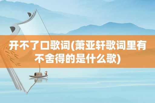 开不了口歌词(萧亚轩歌词里有不舍得的是什么歌)