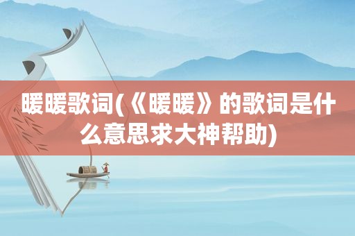 暖暖歌词(《暖暖》的歌词是什么意思求大神帮助)