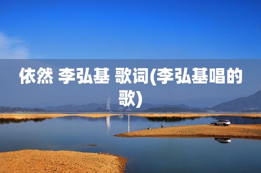 依然 李弘基 歌词(李弘基唱的歌)
