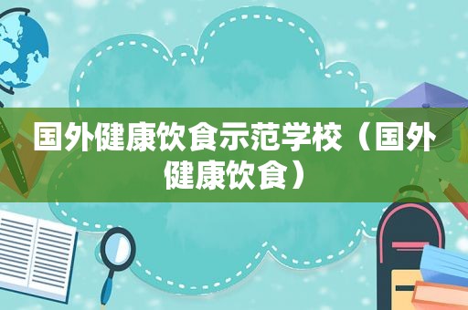 国外健康饮食示范学校（国外健康饮食）