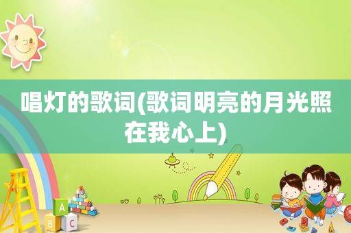 唱灯的歌词(歌词明亮的月光照在我心上)