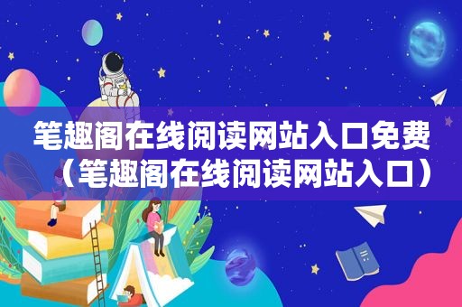 笔趣阁在线阅读网站入口免费（笔趣阁在线阅读网站入口）