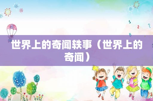 世界上的奇闻轶事（世界上的奇闻）