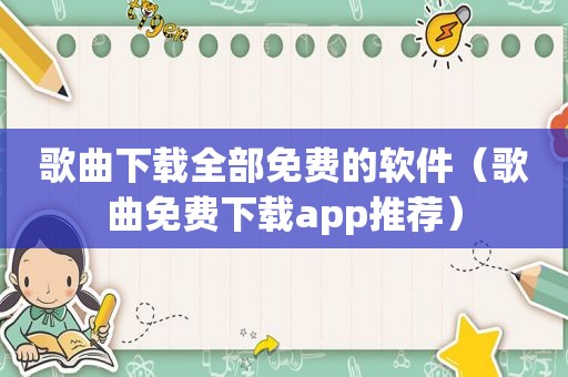 歌曲下载全部免费的软件（歌曲免费下载app推荐）