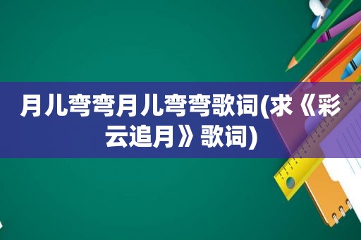 月儿弯弯月儿弯弯歌词(求《彩云追月》歌词)