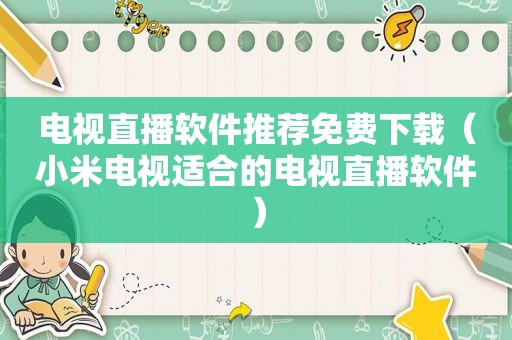 电视直播软件推荐免费下载（小米电视适合的电视直播软件）
