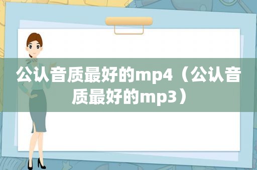 公认音质最好的mp4（公认音质最好的mp3）