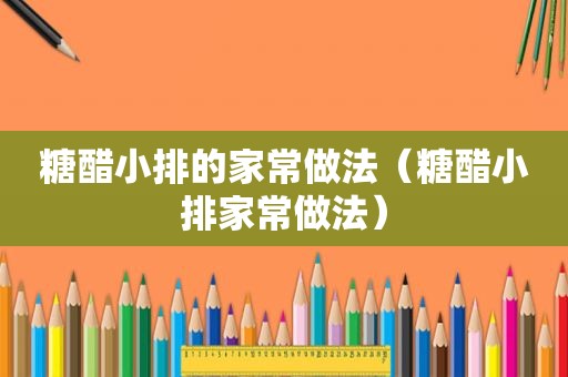 糖醋小排的家常做法（糖醋小排家常做法）