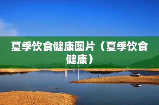 夏季饮食健康图片（夏季饮食健康）