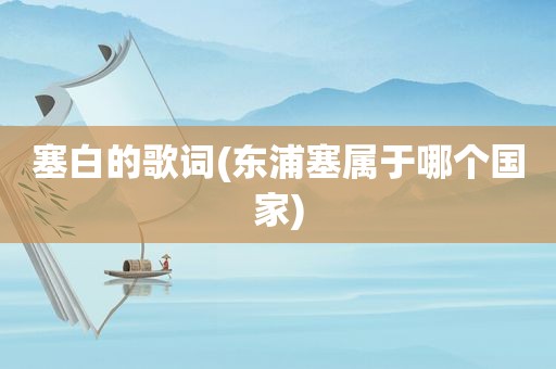 塞白的歌词(东浦塞属于哪个国家)