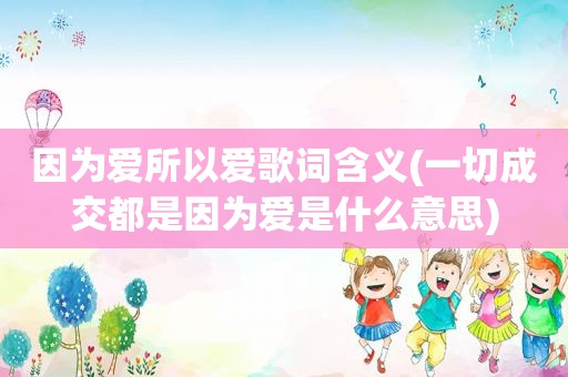 因为爱所以爱歌词含义(一切成交都是因为爱是什么意思)