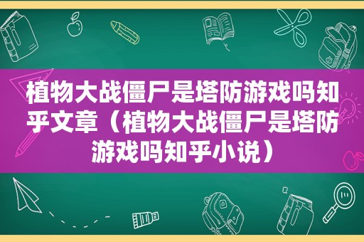 植物大战僵尸是塔防游戏吗知乎文章（植物大战僵尸是塔防游戏吗知乎小说）