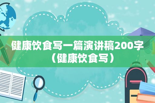 健康饮食写一篇演讲稿200字（健康饮食写）