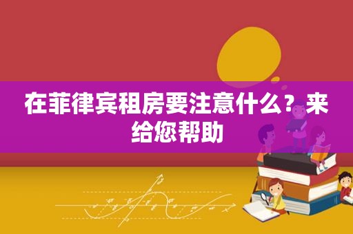 在菲律宾租房要注意什么?来给您帮助 在菲律宾租房要注意什么?来给您帮助