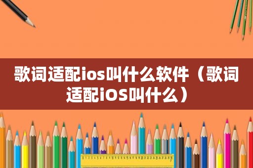 歌词适配ios叫什么软件（歌词适配iOS叫什么）