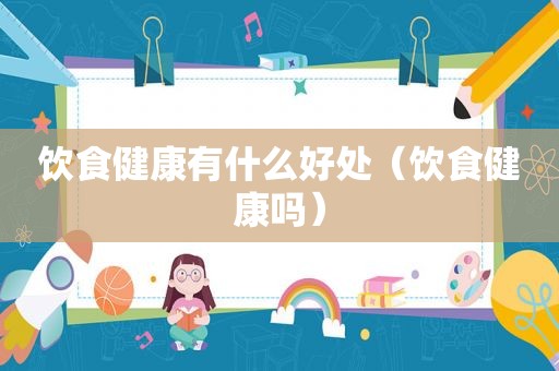 饮食健康有什么好处（饮食健康吗）