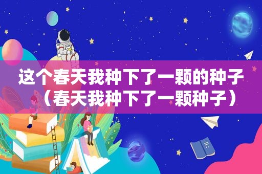 这个春天我种下了一颗的种子（春天我种下了一颗种子）
