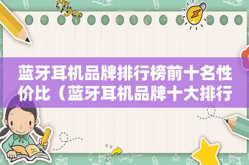 蓝牙耳机品牌排行榜前十名性价比（蓝牙耳机品牌十大排行榜）