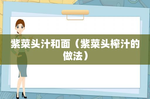 紫菜头汁和面（紫菜头榨汁的做法）
