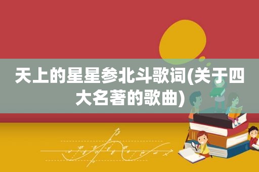 天上的星星参北斗歌词(关于四大名著的歌曲)
