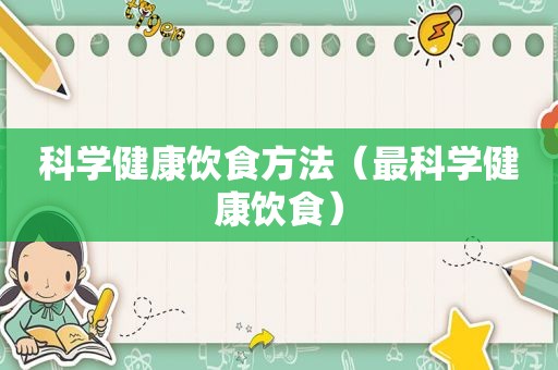 科学健康饮食方法（最科学健康饮食）