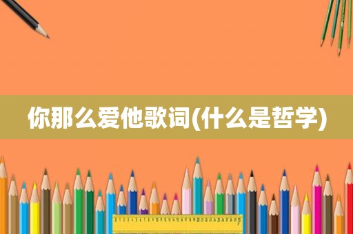 你那么爱他歌词(什么是哲学)