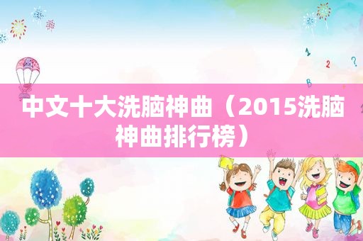 中文十大洗脑神曲（2015洗脑神曲排行榜）