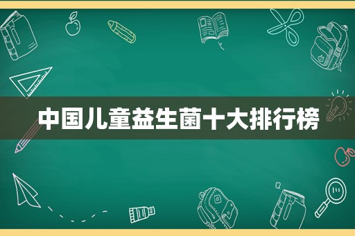 中国儿童益生菌十大排行榜