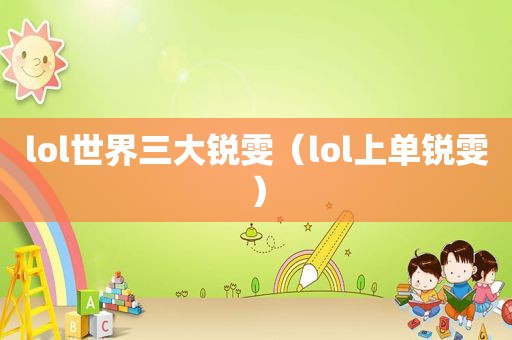 lol世界三大锐雯（lol上单锐雯）