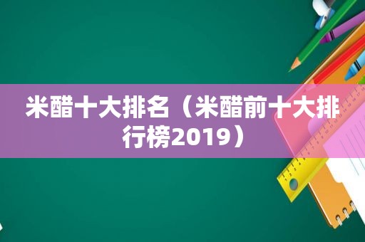 米醋十大排名（米醋前十大排行榜2019）