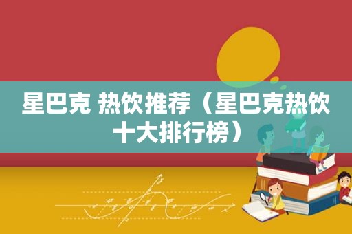 星巴克 热饮推荐（星巴克热饮十大排行榜）